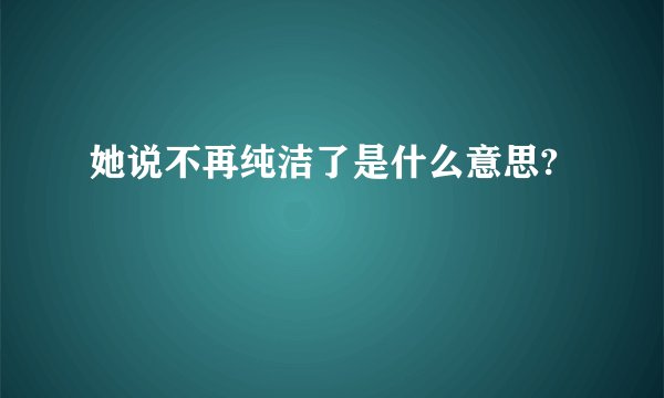 她说不再纯洁了是什么意思?