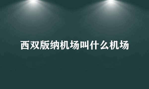 西双版纳机场叫什么机场