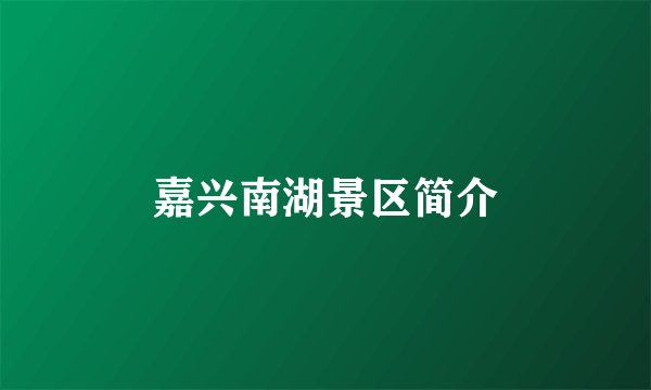 嘉兴南湖景区简介