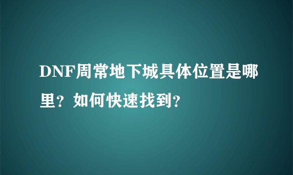 DNF周常地下城具体位置是哪里？如何快速找到？