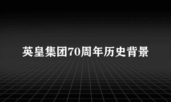 英皇集团70周年历史背景