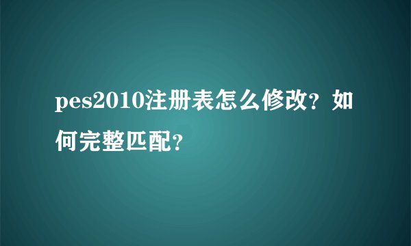 pes2010注册表怎么修改？如何完整匹配？