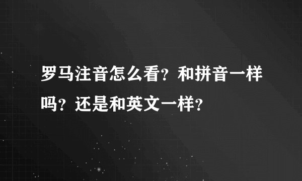 罗马注音怎么看？和拼音一样吗？还是和英文一样？