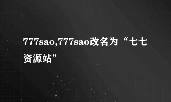 777sao,777sao改名为“七七资源站”