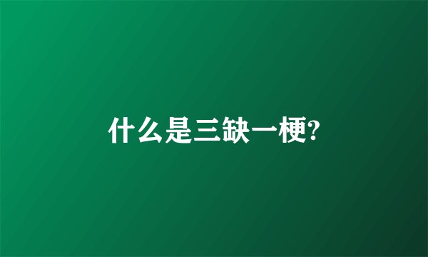 什么是三缺一梗?