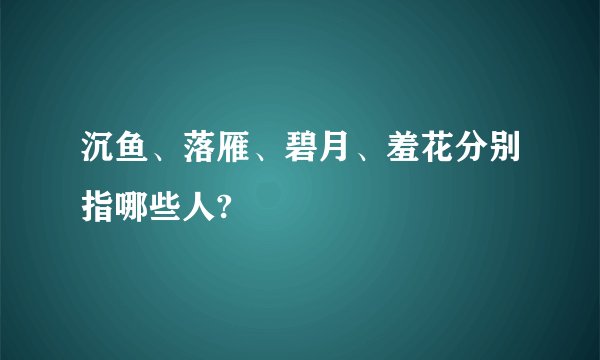 沉鱼、落雁、碧月、羞花分别指哪些人?