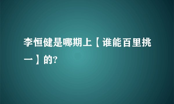 李恒健是哪期上【谁能百里挑一】的?