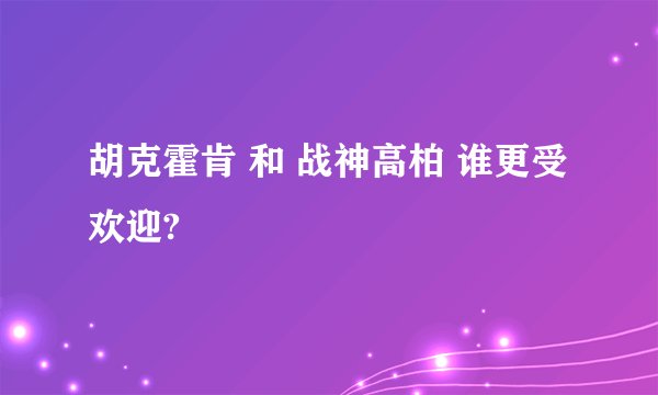 胡克霍肯 和 战神高柏 谁更受欢迎?
