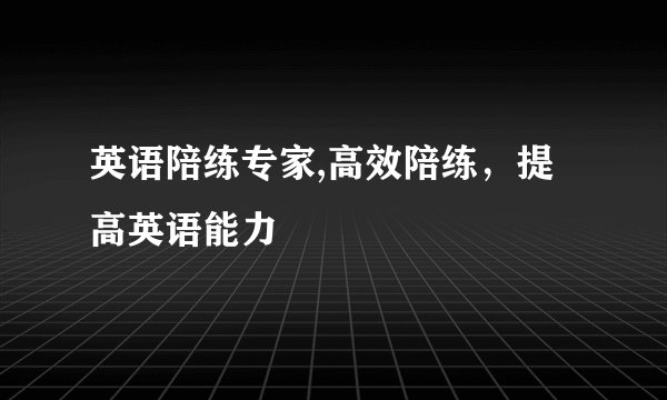 英语陪练专家,高效陪练，提高英语能力