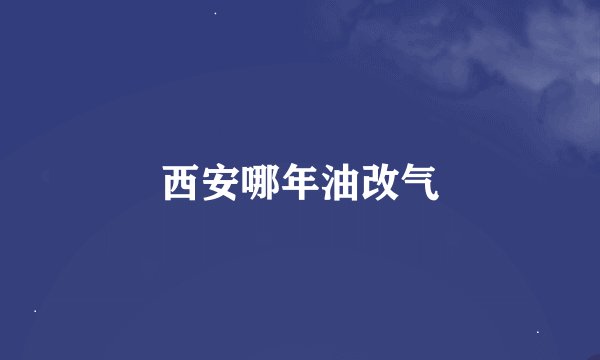 西安哪年油改气