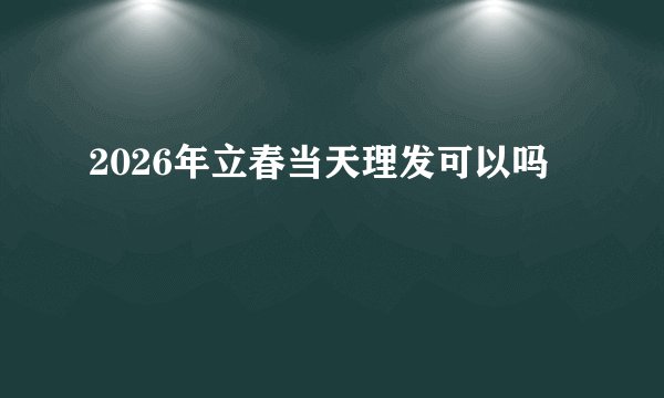 2026年立春当天理发可以吗