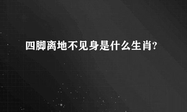 四脚离地不见身是什么生肖?