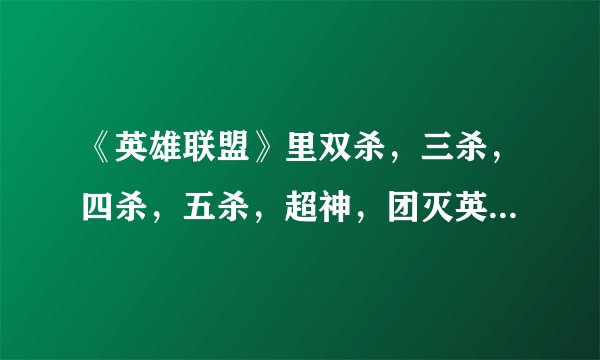 《英雄联盟》里双杀，三杀，四杀，五杀，超神，团灭英语怎么说啊？
