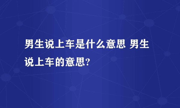 男生说上车是什么意思 男生说上车的意思?