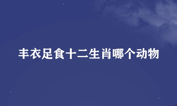 丰衣足食十二生肖哪个动物