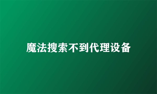 魔法搜索不到代理设备