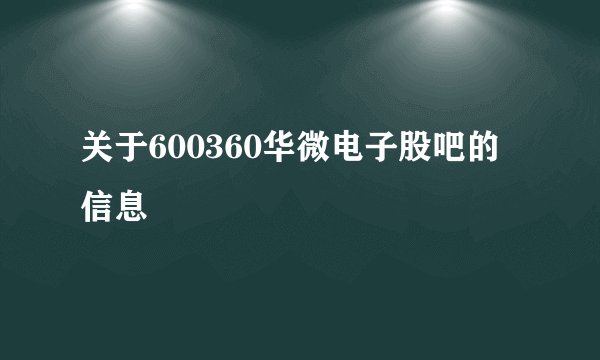 关于600360华微电子股吧的信息