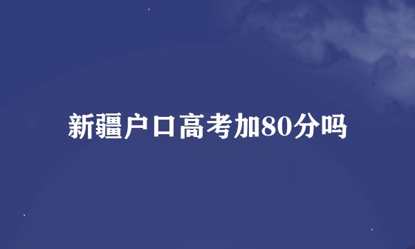 新疆户口高考加80分吗