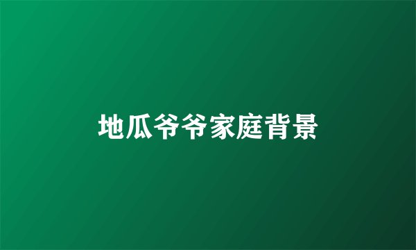 地瓜爷爷家庭背景