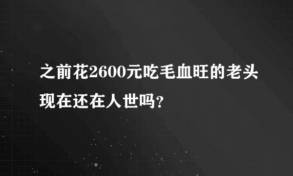 之前花2600元吃毛血旺的老头现在还在人世吗？