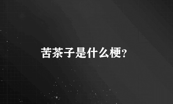 苦茶子是什么梗？