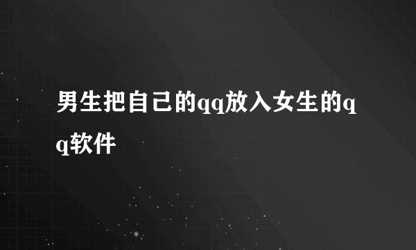 男生把自己的qq放入女生的qq软件