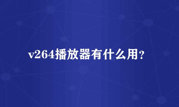 v264播放器有什么用？