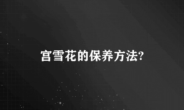 宫雪花的保养方法?