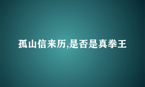 孤山信来历,是否是真拳王