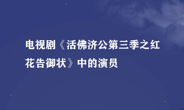 电视剧《活佛济公第三季之红花告御状》中的演员