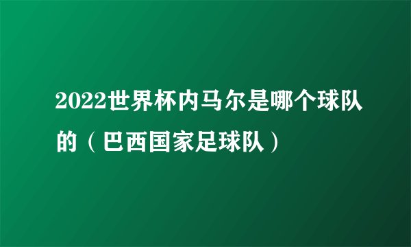 2022世界杯内马尔是哪个球队的（巴西国家足球队）