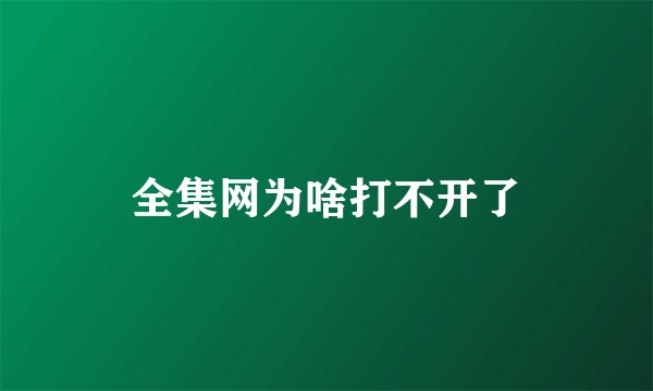 全集网为啥打不开了