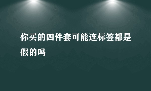你买的四件套可能连标签都是假的吗