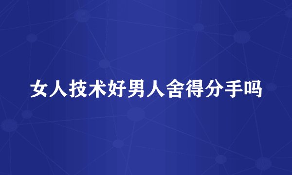 女人技术好男人舍得分手吗