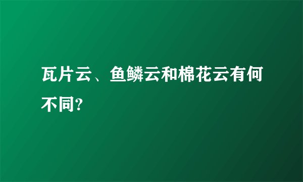 瓦片云、鱼鳞云和棉花云有何不同?