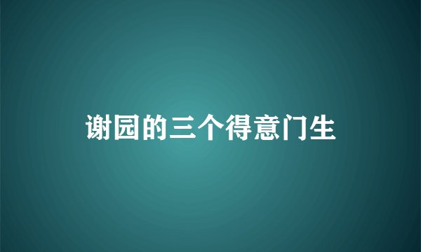 谢园的三个得意门生