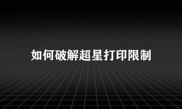 如何破解超星打印限制