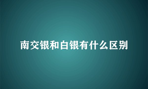 南交银和白银有什么区别