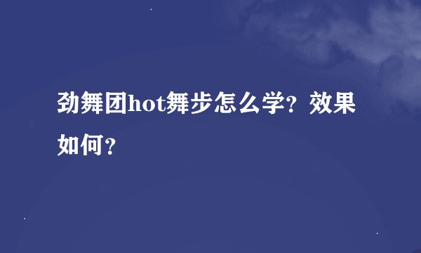 劲舞团hot舞步怎么学？效果如何？
