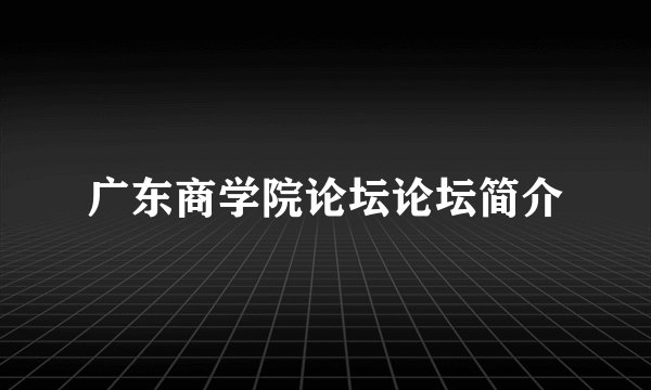 广东商学院论坛论坛简介