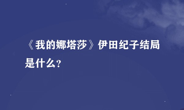 《我的娜塔莎》伊田纪子结局是什么？