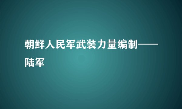 朝鲜人民军武装力量编制——陆军