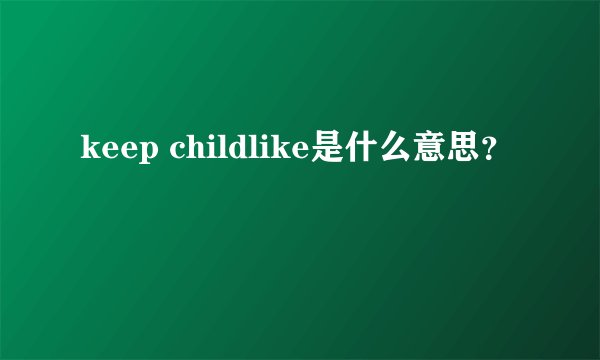 keep childlike是什么意思？