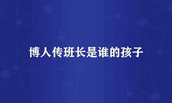 博人传班长是谁的孩子