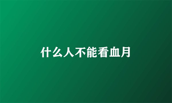 什么人不能看血月