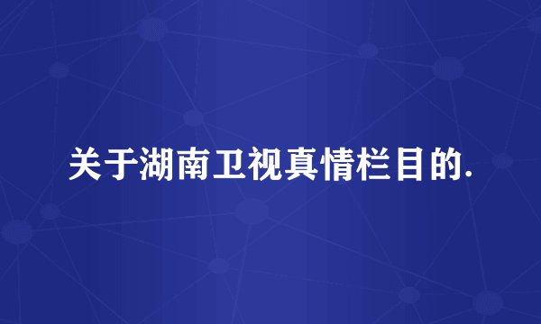 关于湖南卫视真情栏目的.