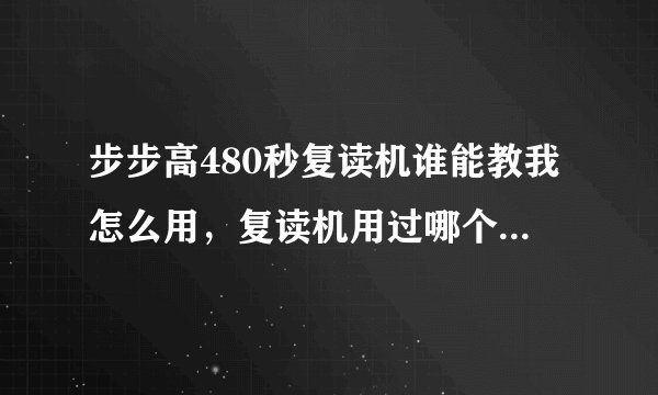 步步高480秒复读机谁能教我怎么用，复读机用过哪个牌子觉得不错啊?