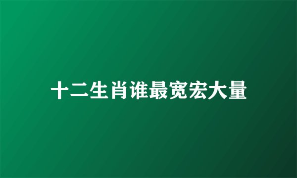 十二生肖谁最宽宏大量
