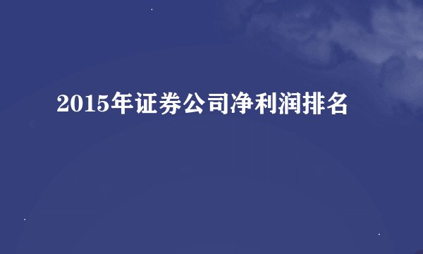 2015年证券公司净利润排名
