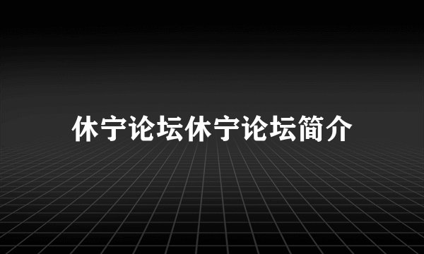 休宁论坛休宁论坛简介